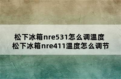 松下冰箱nre531怎么调温度 松下冰箱nre411温度怎么调节